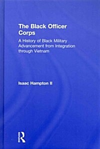 The Black Officer Corps : A History of Black Military Advancement from Integration Through Vietnam (Hardcover)