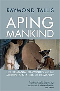 Aping Mankind : Neuromania, Darwinitis and the Misrepresentation of Humanity (Paperback)