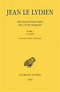 Jean Le Lydien, Des Magistratures de lEtat Romain: Tome I, 1ere Partie: Introduction Generale. 2e Partie, Livre I (Paperback)