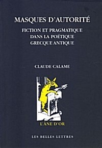 Masques DAutorite: Fiction Et Pragmatique Dans La Poetique Grecque Antique (Paperback)