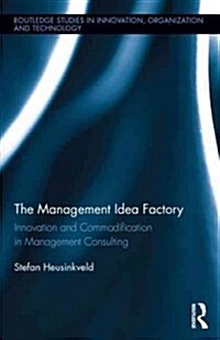The Management Idea Factory : Innovation and Commodification in Management Consulting (Hardcover)