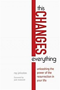 This Changes Everything: Unleashing the Power of the Resurrection in Your Life (Paperback)