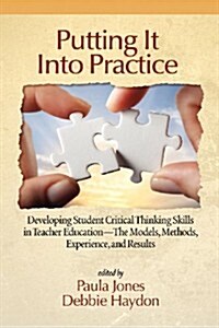 Putting It Into Practice: Developing Student Critical Thinking Skills in Teacher Education - The Models, Methods, Experience, and Results (Paperback)