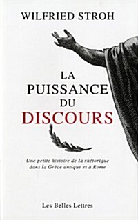 La Puissance Du Discours: Une Petite Histoire de La Rhetorique Dans La Grece Antique Et a Rome (Paperback)