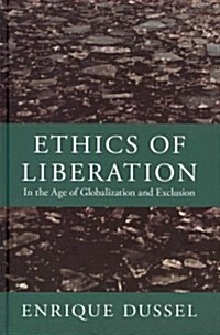 Ethics of Liberation: In the Age of Globalization and Exclusion (Hardcover)