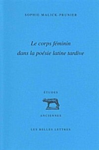 Le Corps Feminin Dans La Poesie Latine Tardive (Paperback)