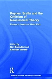 Keynes, Sraffa, and the Criticism of Neoclassical Theory : Essays in Honour of Heinz Kurz (Hardcover)