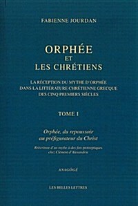 Orphee Et Les Chretiens. La Reception Du Mythe DOrphee Dans La Litterature Chretienne Grecque Des Cinq Premiers Siecles: I. Orphee, Du Repoussoir Au (Paperback)