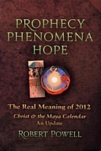 Prophecy Phenomena Hope: The Real Meaning of 2012: Christ and the Maya Calendar, an Update (Paperback)