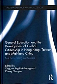 General Education and the Development of Global Citizenship in Hong Kong, Taiwan and Mainland China : Not Merely Icing on the Cake (Hardcover)