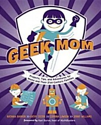 Geek Mom: Projects, Tips, and Adventures for Moms and Their 21st-Century Families (Paperback)