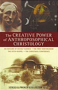 The Creative Power of Anthroposophical Christology: An Outline of Occult Science - The First Goetheanum - The Fifth Gospel - The Christmas Conference (Paperback)