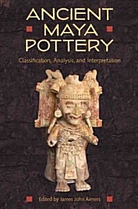 Ancient Maya Pottery: Classification, Analysis, and Interpretation (Hardcover)