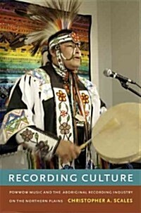 Recording Culture: Powwow Music and the Aboriginal Recording Industry on the Northern Plains (Paperback)