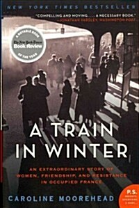 A Train in Winter: An Extraordinary Story of Women, Friendship, and Resistance in Occupied France (Paperback)
