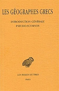 Les Geographes Grecs, Tome I: Introduction Generale. Pseudo-Scymnos. Circuit de la Terre (Paperback)