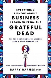 Everything I Know about Business I Learned from the Grateful Dead: The Ten Most Innovative Lessons from a Long, Strange Trip (Paperback)
