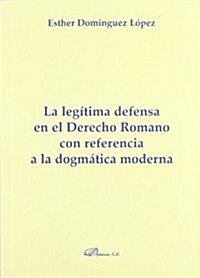 La legitima defensa en el derecho romano con referencia a la dogmatica moderna / Self-defense in Roman law with reference to modern dogmatic (Paperback)