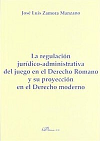 La regulacion juridico-administrativa del juego en el derecho romano y su proyeccion en el derecho moderno / The Legal and Administrative Regulations  (Paperback)