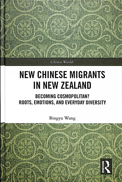 New Chinese Migrants in New Zealand: Becoming Cosmopolitan? Roots, Emotions, and Everyday Diversity (Hardcover)