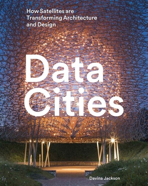Data Cities : How Satellites Are Transforming Architecture And Design (Hardcover)