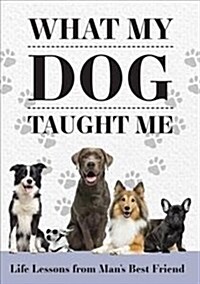 What My Dog Taught Me: Life Lessons from Mans Best Friend (Paperback)