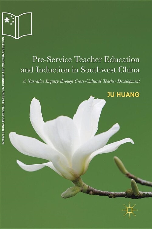 Pre-Service Teacher Education and Induction in Southwest China: A Narrative Inquiry Through Cross-Cultural Teacher Development (Hardcover, 2018)