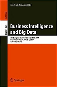 Business Intelligence and Big Data: 7th European Summer School, Ebiss 2017, Bruxelles, Belgium, July 2-7, 2017, Tutorial Lectures (Paperback, 2018)