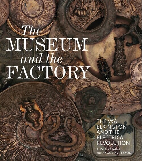 The Museum and the Factory : The V&A, Elkington and the Electrical Revolution (Hardcover)