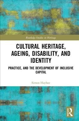 Cultural Heritage, Ageing, Disability, and Identity : Practice, and the development of inclusive capital (Hardcover)