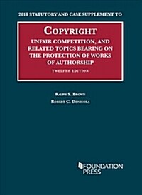 Copyright, Unfair Comp, and Protection of Works of Authorship : 2018 Statutory and Case Supplement (Paperback)