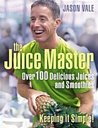 Juice Master Keeping It Simple : Over 100 Delicious Juices and Smoothies (Paperback)