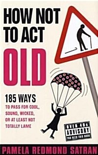 How Not to Act Old : 185 Ways to Pass for Cool, Sound, Wicked, or at Least Not Totally Lame (Hardcover)