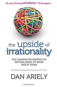 The Upside of Irrationality : The Unexpected Benefits of Defying Logic at Work and at Home (Paperback)