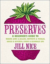 Preserves : A Beginners Guide to Making Jams and Jellies, Chutneys and Pickles, Sauces and Ketchups, Syrups and Alcoholic Sips (Hardcover)