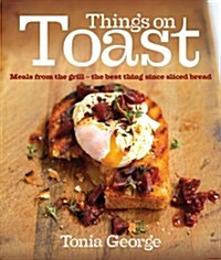 Things on Toast : Meals from the Grill - the Best Thing Since Sliced Bread (Hardcover)