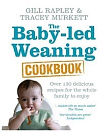 The Baby-led Weaning Cookbook : Over 130 Delicious Recipes for the Whole Family to Enjoy (Hardcover)