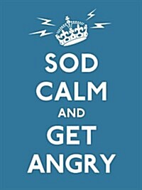 Sod Calm and Get Angry : Resigned Advice for Hard Times (Hardcover)