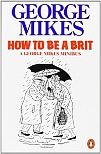 How to be a Brit : The hilariously accurate, witty and indispensable manual for everyone longing to attain True Britishness (Paperback)