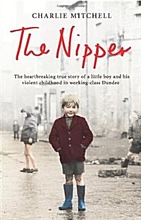 The Nipper : The Heartbreaking True Story of a Little Boy and His Violent Childhood in Working-Class Dundee (Paperback)