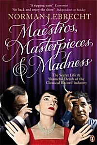 Maestros, Masterpieces and Madness : The Secret Life and Shameful Death of the Classical Record Industry (Paperback)