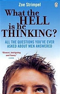 What the Hell is He Thinking? : All the Questions Youve Ever Asked About Men Answered (Paperback)
