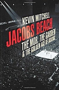 Jacobs Beach : The Mob, the Garden, and the Golden Age of Boxing (Hardcover)