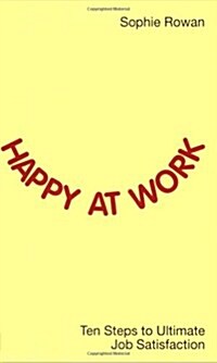 Happy at Work : Ten Steps to Ultimate Job Satisfaction (Paperback)