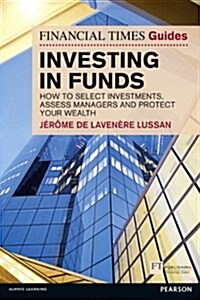 Financial Times Guide to Investing in Funds, The : How to Select Investments, Assess Managers and Protect Your Wealth (Paperback)