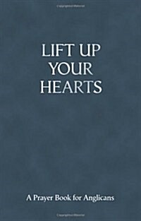 Lift Up Your Hearts : A Prayer Book For Anglicans (Paperback)