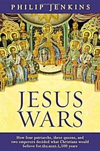 Jesus Wars : How Four Patriarchs, Three Queens and Two Emperors Decided What Christians Would Believe (Paperback)