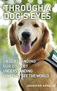 Through a Dogs Eyes : Understanding Our Dogs by Understanding How They See the World (Hardcover)