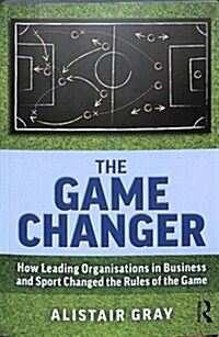 The Game Changer : How Leading Organisations in Business and Sport Changed the Rules of the Game (Paperback)