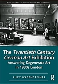 The Twentieth Century German Art Exhibition : Answering Degenerate Art in 1930s London (Hardcover)